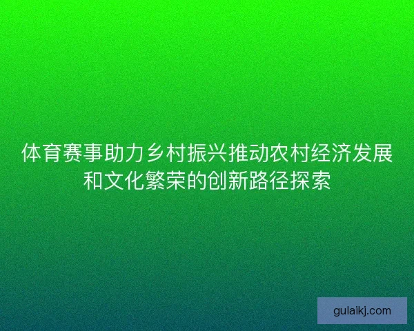 体育赛事助力乡村振兴推动农村经济发展和文化繁荣的创新路径探索