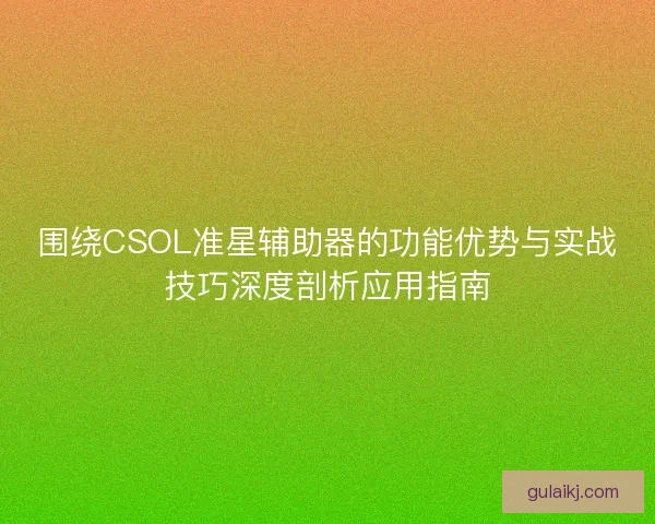 围绕CSOL准星辅助器的功能优势与实战技巧深度剖析应用指南