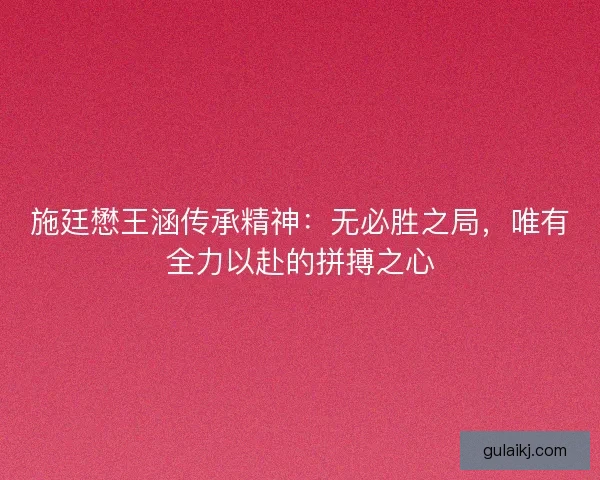 施廷懋王涵传承精神：无必胜之局，唯有全力以赴的拼搏之心