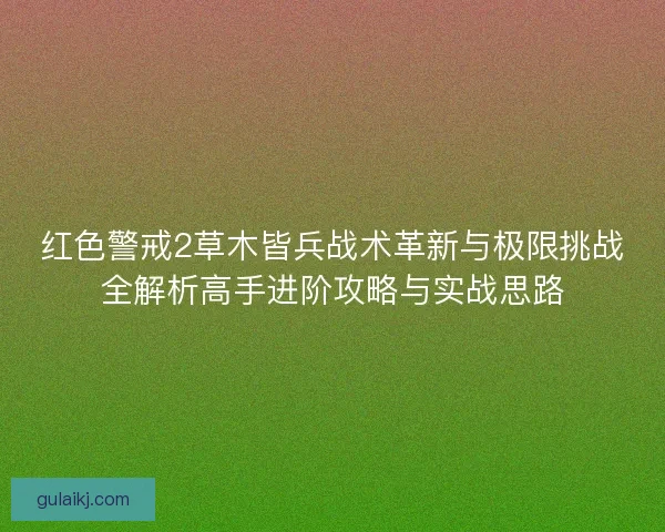 红色警戒2草木皆兵战术革新与极限挑战全解析高手进阶攻略与实战思路
