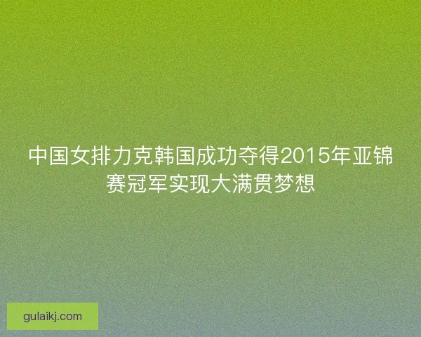 中国女排力克韩国成功夺得2015年亚锦赛冠军实现大满贯梦想